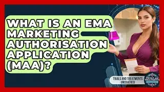What Is An EMA Marketing Authorisation Application (MAA)? - Trials and Treatments Uncovered