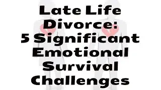 Late Life Divorce: 5 Significant Emotional Survival Challenges