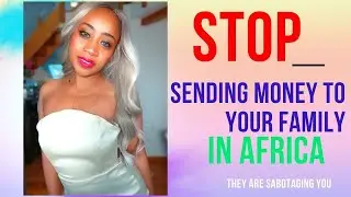 Why you Should STOP giving MONEY to  entitle Family in Africa