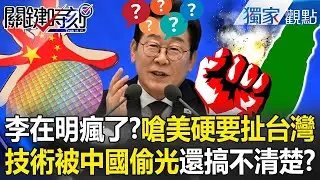 天兵李在明「親中就算了」還拉台灣一起嗆美？！中國偷光你技術「還看不清局勢」南韓人都看傻眼？！【關鍵時刻】張炤和