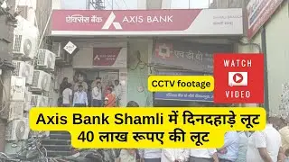 Axis Bank Shamli Loot Video: दिनदहाड़े 40 लाख रूपए की लूट