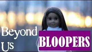 Beyond Us || S1 BLOOPERS || AG Doll Series