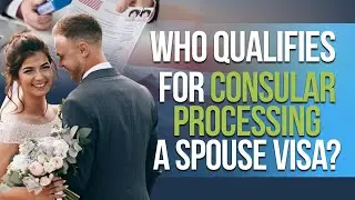 Who Qualifies for Consular Processing a Spouse Visa?