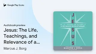 Jesus: The Life, Teachings, and Relevance of a&hellip; by Marcus J. Borg &middot; Audiobook preview