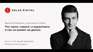 Solar Talks #31. Дмитрий Романченко. Что такое &laquo;смысл&raquo; в маркетинге и как он влияет на деньги.