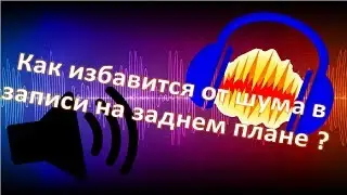 Как избавится от шума в записи на заднем плане ? Простой и рабочий метод ! Audacity