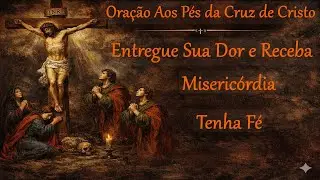 Oração Poderosa aos Pés da Cruz de Cristo – Entregue Sua Dor e Receba Misericórdia
