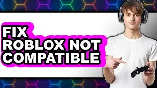 How to Fix Roblox Not Compatible (UPDATED 2025)