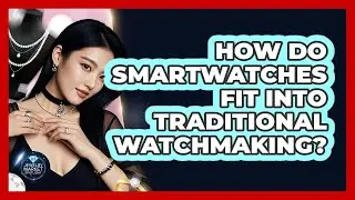 How Do Smartwatches Fit Into Traditional Watchmaking? - Jewelry Market Spotlight