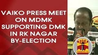 Vaiko PRESS MEET on MDMK Supporting DMK in RK Nagar By-Election | Thanthi TV
