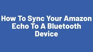 How to Sync your Amazon Echo To A Bluetooth Device