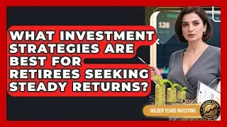 What Investment Strategies Are Best for Retirees Seeking Steady Returns? - Golden Years Investing