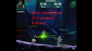 Alien attack Team(5-6 уровни)В Атаку!