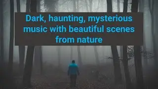 Dark, haunting, mysterious music with beautiful scenes from nature