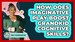 How Does Imaginative Play Boost Grandkid Cognitive Skills?