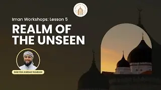Realm of the Unseen - Lesson 5 | Sh. Ahmad Wardak