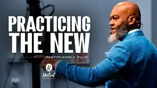 Practicing The New | Pastor Mark A. Ellis