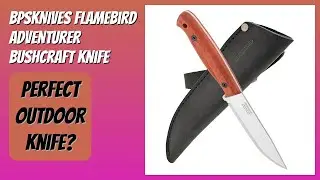 REVIEW (2026): BPSKNIVES Flamebird Adventurer Bushcraft Knife. Features