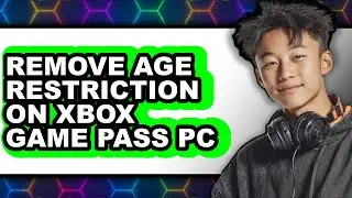 How to Remove Age Restriction on Xbox Game Pass Pc - Full Guide