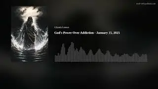 God's Power Over Addiction - Fentanyl and Meth Addiction in My Family - January 15, 2025