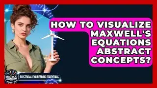 How To Visualize Maxwell's Equations Abstract Concepts? - Electrical Engineering Essentials