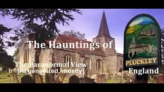 The Hauntings of Pluckley England: The Paranormal View [AI generated, mostly]