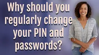 Why should you regularly change your PIN and passwords?