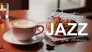 Positive Jazz ☕ Coffee Shop Ambience for Bossa Nova Piano & Cozy Coffee Music for Good Mood