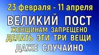 23 февраля - 11 апреля Великий Пост. Что нельзя делать сегодня по народным приметам запреты дня