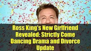 Ross King's New Girlfriend Revealed: Strictly Come Dancing Drama and Divorce Update