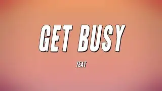Yeat - Get Busy (Lyrics)