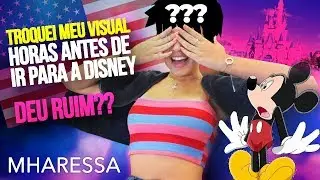 MUDEI MEU VISUAL HORAS ANTES DE IR PRA DISNEY, DEU RUIM? | Mharessa