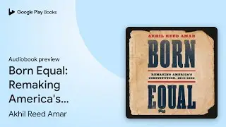 Born Equal: Remaking America's Constitution,&hellip; by Akhil Reed Amar &middot; Audiobook preview