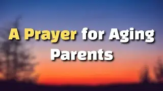 A Prayer for Aging Parents | Finding Strength as Roles Reverse