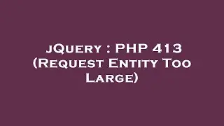 jQuery : PHP 413 (Request Entity Too Large)