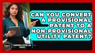 Can You Convert A Provisional Patent To A Non-provisional Utility Patent?
