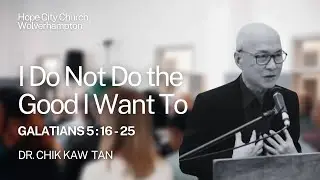 I Do Not Do the Good I Want To! - Galatians 5:16-25 // Dr. Chik Kaw Tan