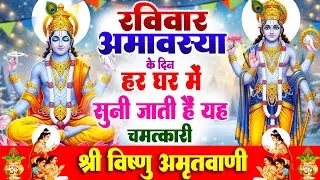 रविवार अमावस्या के दिन हर घर में सुनी जाती हैं यह चमत्कारी श्री विष्णु अमृतवाणी | Vishnu Amritwani