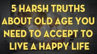 5 Harsh Truths About Old Age You Need to Accept to Live a Happy Life