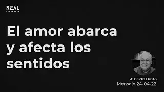 El amor abarca y afecta los sentidos - Alberto Lucas - 24 04 22