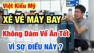 VIỆT KIỀU MỸ XÉ VÉ MÁY BAY KHÔNG DÁM VỀ ĂN TẾT VÌ SỢ ĐIỀU NÀY ?