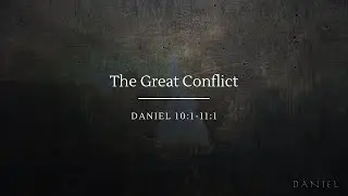 The Great Conflict | Daniel 10:1-11:1