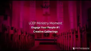 LCEF Ministry Moment - Engage Your People #1, Creative Gatherings