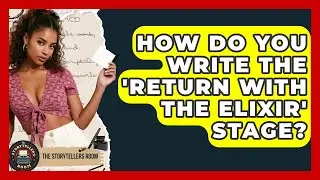 How Do You Write The 'Return With The Elixir' Stage? - The Storytellers Room