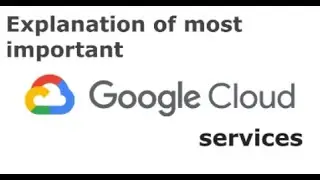 Explanation of most important Google Cloud services