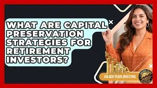 What Are Capital Preservation Strategies For Retirement Investors? - Golden Years Investing