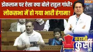Kahani Kursi Ki: डोकलाम पर ऐसा क्या बोले राहुल गांधी?, लोकसभा में मचा सियासी हंगामा!