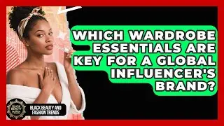 Which Wardrobe Essentials Are Key For A Global Influencer's Brand? - Black Beauty and Fashion Trends