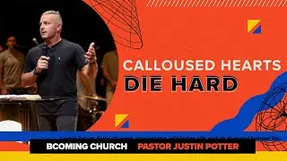 Calloused Hearts Die Hard &bull; Pastor Justin Potter