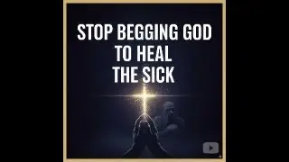 Stop Begging God To Heal The Sick